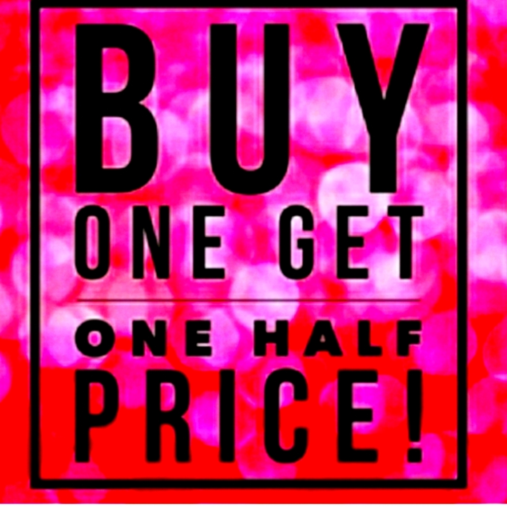 BUY 1 GET 1 HALF OFF!  EVERYTHING !!!